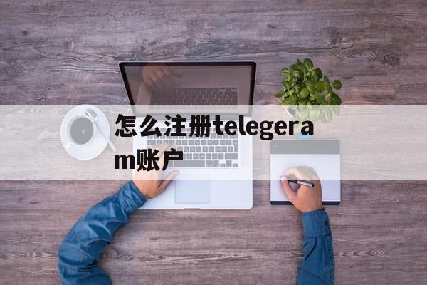 怎么注册telegeram账户,telegram苹果国内怎么使用
