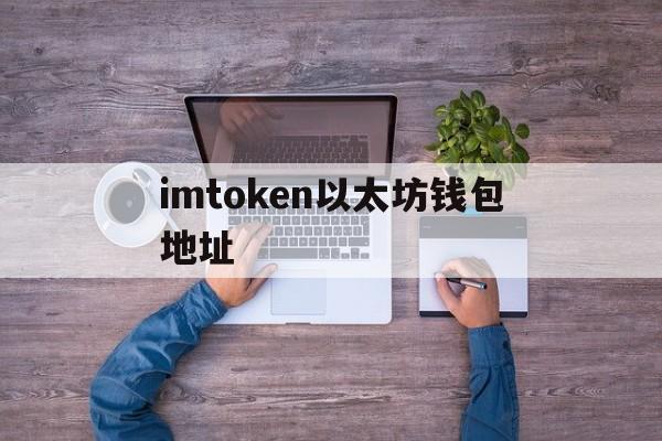 imtoken以太坊钱包地址,imtoken钱包官方网址以太坊