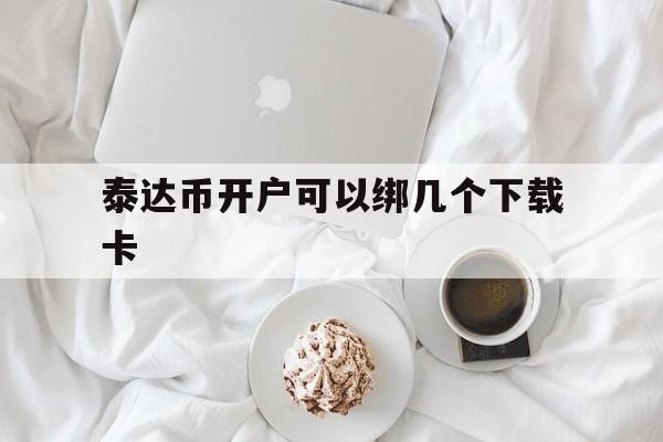 泰达币开户可以绑几个下载卡的简单介绍