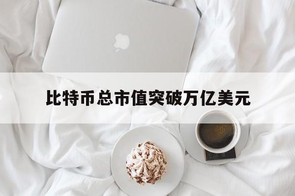 比特币总市值突破万亿美元,比特币总市值突破1万亿美元