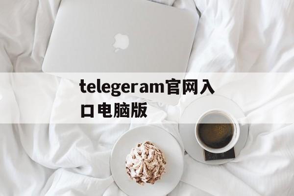 telegeram官网入口电脑版,wwwtelegramorgcom