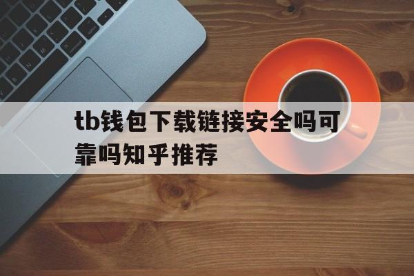 包含tb钱包下载链接安全吗可靠吗知乎推荐的词条