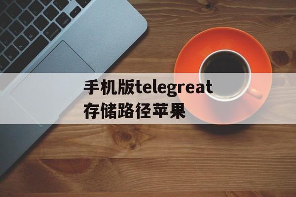 手机版telegreat存储路径苹果-iphone的telegram存储位置