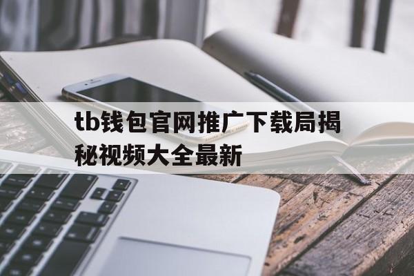 tb钱包官网推广下载局揭秘视频大全最新的简单介绍