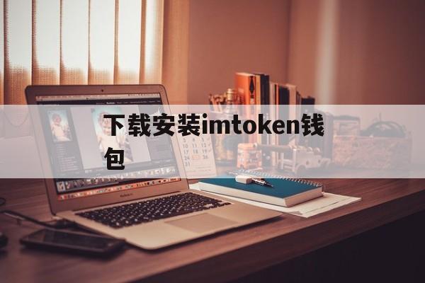 下载安装imtoken钱包-imtoken钱包下载app