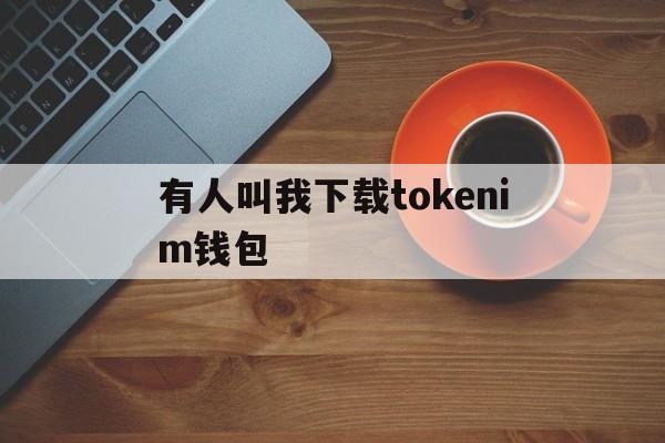 有人叫我下载tokenim钱包-先下载tokenpocket钱包