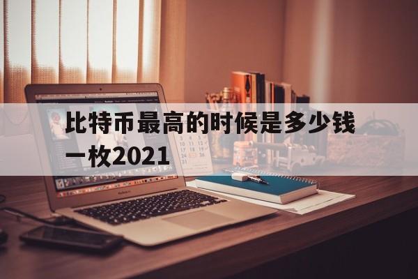 比特币最高的时候是多少钱一枚2021-比特币最高的时候是多少钱一枚2021年8月