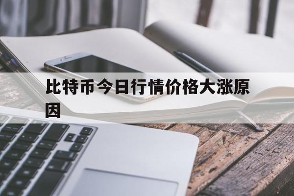 比特币今日行情价格大涨原因-比特币今日行情价格大涨原因有哪些