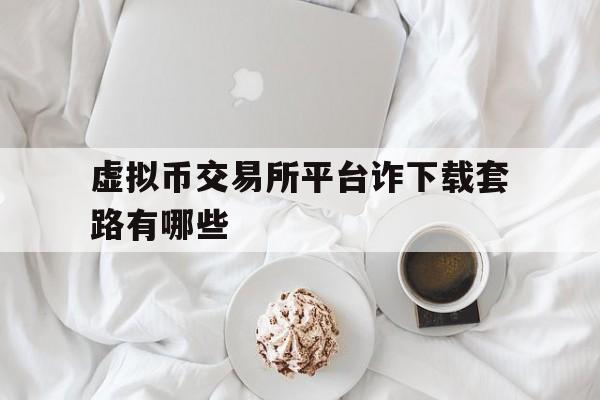 虚拟币交易所平台诈下载套路有哪些的简单介绍