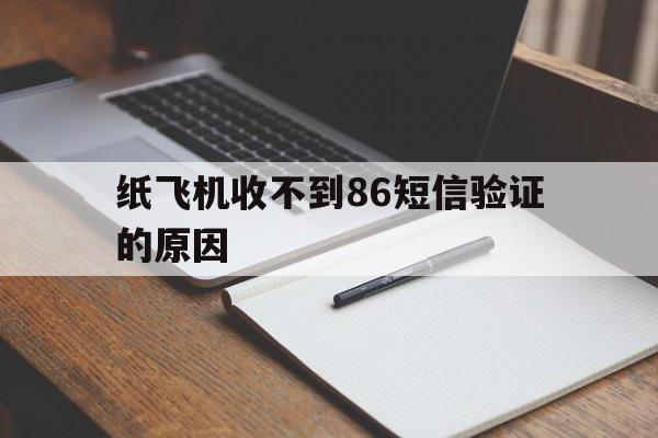 纸飞机收不到86短信验证的原因-纸飞机app为什么我的手机号不发验证码