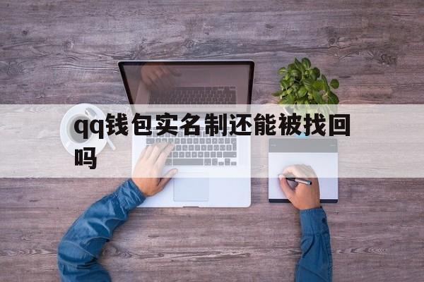 qq钱包实名制还能被找回吗-钱包的实名认证可以找回账号吗
