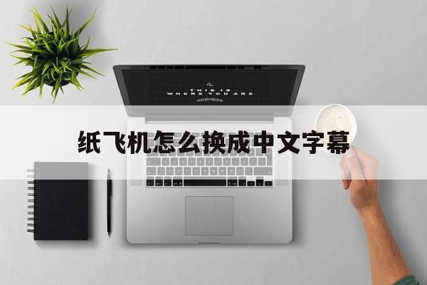 纸飞机怎么换成中文字幕-纸飞机怎么换成中文字幕的