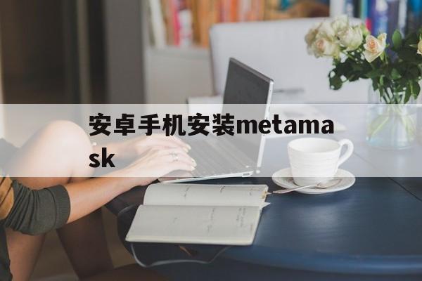 安卓手机安装metamask-安卓手机安装原版ChatGPT