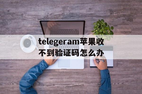 telegeram苹果收不到验证码怎么办的简单介绍