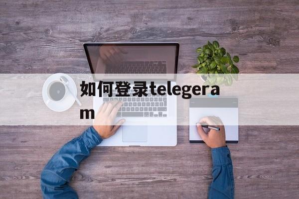 如何登录telegeram-如何登录telegram iPhone