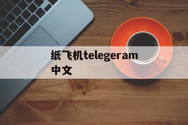 纸飞机telegeram中文-纸飞机telegeram中文包