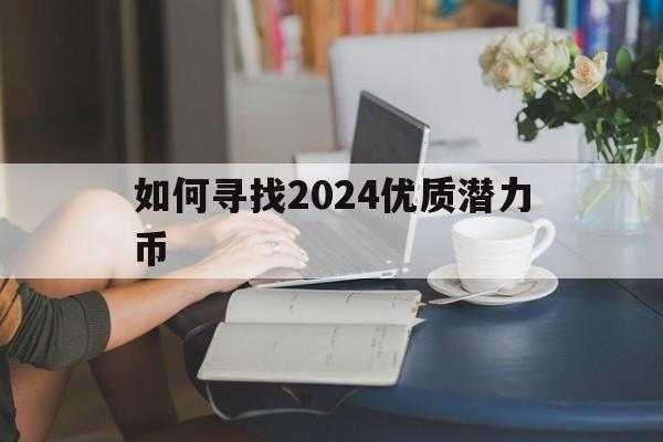 如何寻找2024优质潜力币-如何寻找2024优质潜力币呢