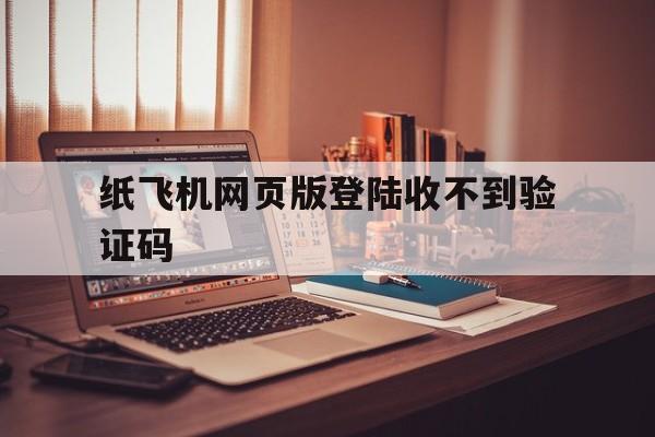 纸飞机网页版登陆收不到验证码-纸飞机app为什么我的手机号不发验证码