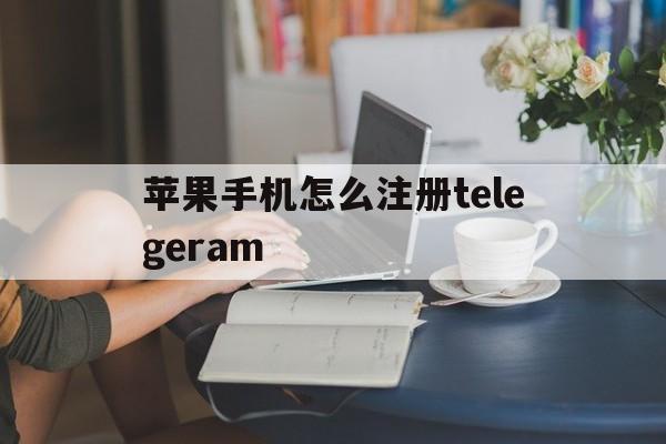 苹果手机怎么注册telegeram-国内手机号怎么注册telegeram