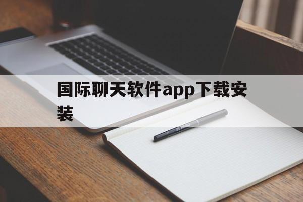 国际聊天软件app下载安装-国际聊天软件app下载安装免费