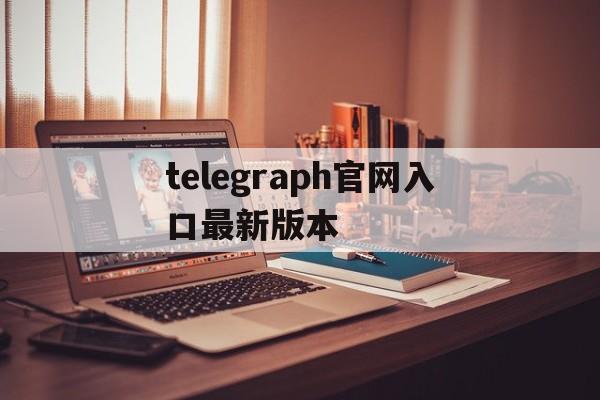 telegraph官网入口最新版本的简单介绍