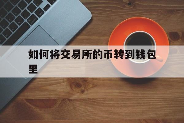 如何将交易所的币转到钱包里-如何将交易所的币转到钱包里面