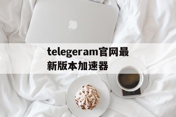 telegeram官网最新版本加速器-telegeram官网最新版本下载2024