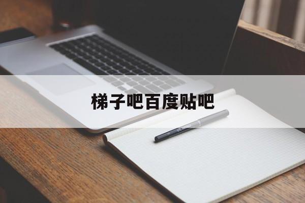 梯子吧百度贴吧-梯子吧百度贴吧官网