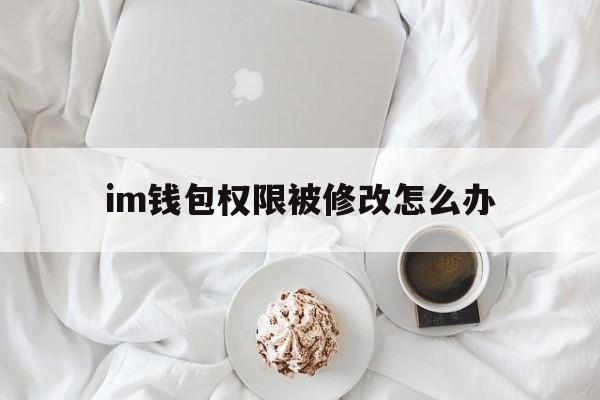 im钱包权限被修改怎么办-imtoken钱包被多签怎么办
