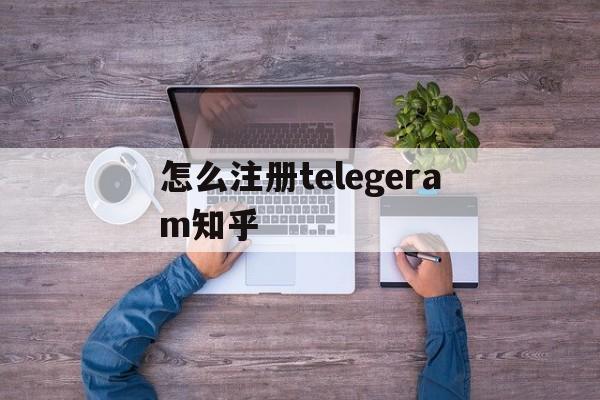怎么注册telegeram知乎-苹果手机怎么注册telegeram