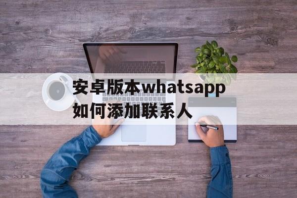 关于安卓版本whatsapp如何添加联系人的信息