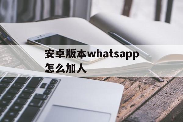 安卓版本whatsapp怎么加人-安卓版whatsapp如何添加好友