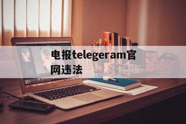 电报telegeram官网违法-telegeram官网下载ios
