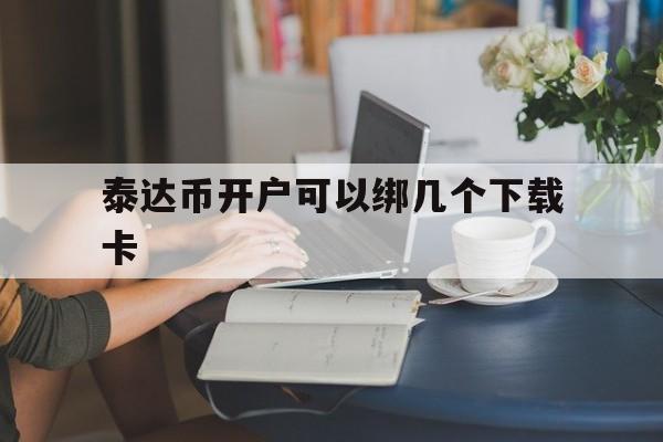 包含泰达币开户可以绑几个下载卡的词条
