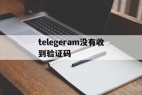 telegeram没有收到验证码-telegram收不到短信验证怎么登陆