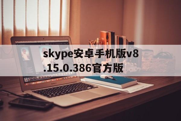 关于skype安卓手机版v8.15.0.386官方版的信息