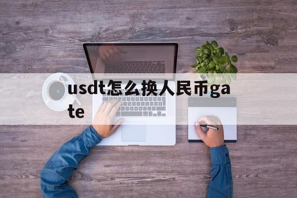 包含usdt怎么换人民币gate的词条