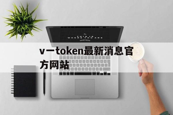 v一token最新消息官方网站-vtoken下载app,2412