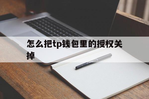 怎么把tp钱包里的授权关掉的简单介绍